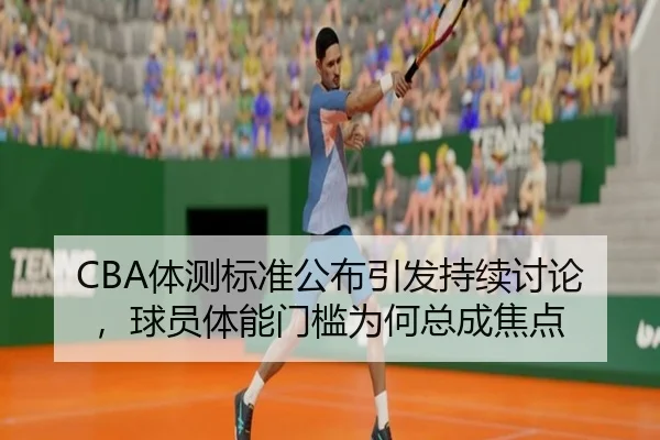 CBA体测标准公布引发持续讨论，球员体能门槛为何总成焦点